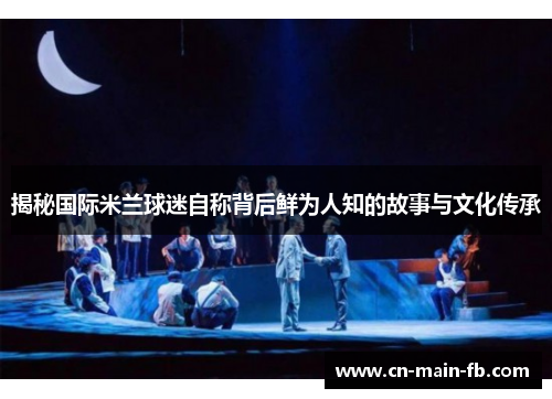 揭秘国际米兰球迷自称背后鲜为人知的故事与文化传承