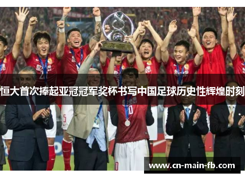 恒大首次捧起亚冠冠军奖杯书写中国足球历史性辉煌时刻