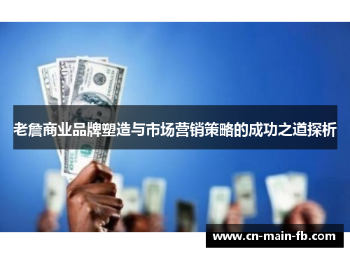 老詹商业品牌塑造与市场营销策略的成功之道探析
