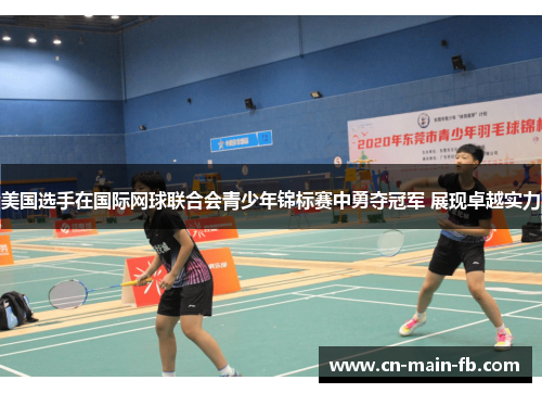 美国选手在国际网球联合会青少年锦标赛中勇夺冠军 展现卓越实力