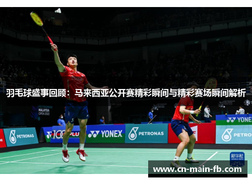 羽毛球盛事回顾：马来西亚公开赛精彩瞬间与精彩赛场瞬间解析