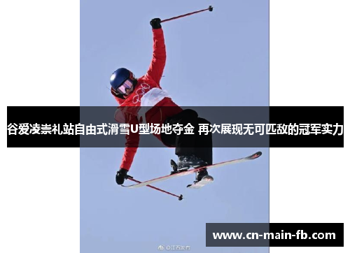 谷爱凌崇礼站自由式滑雪U型场地夺金 再次展现无可匹敌的冠军实力