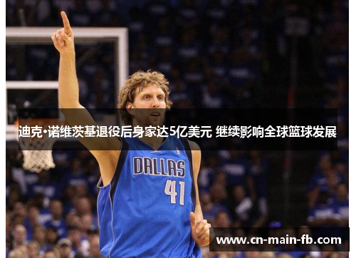 迪克·诺维茨基退役后身家达5亿美元 继续影响全球篮球发展