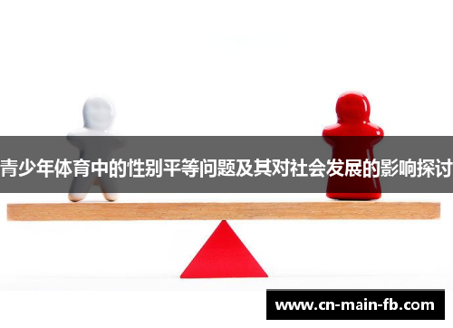 青少年体育中的性别平等问题及其对社会发展的影响探讨 青少年体育中的性别平等问题及其对社会发展的影响探讨