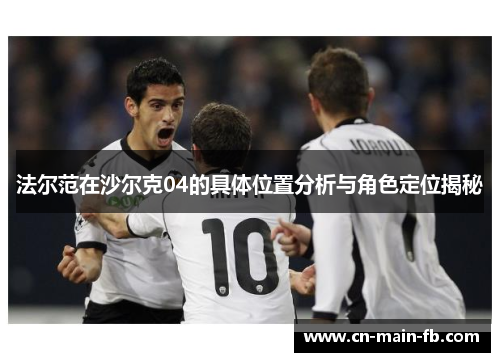 法尔范在沙尔克04的具体位置分析与角色定位揭秘