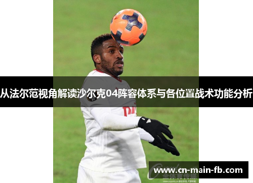 从法尔范视角解读沙尔克04阵容体系与各位置战术功能分析 从法尔范视角解读沙尔克04阵容体系与各位置战术功能分析