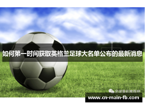 如何第一时间获取英格兰足球大名单公布的最新消息 如何第一时间获取英格兰足球大名单公布的最新消息