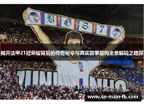 揭开法甲21冠荣耀背后的传奇秘辛与真实故事重构全景解码之路探