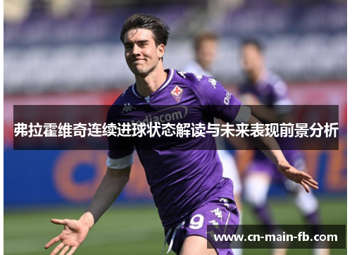 弗拉霍维奇连续进球状态解读与未来表现前景分析