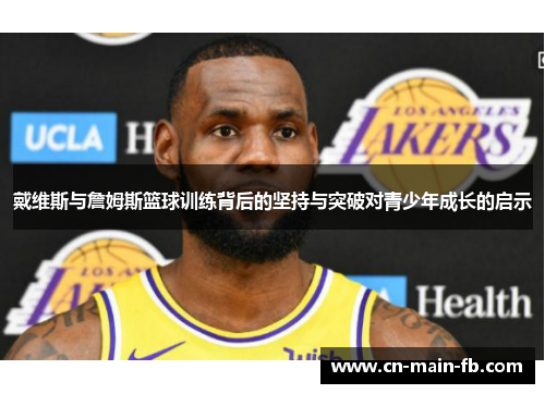 戴维斯与詹姆斯篮球训练背后的坚持与突破对青少年成长的启示
