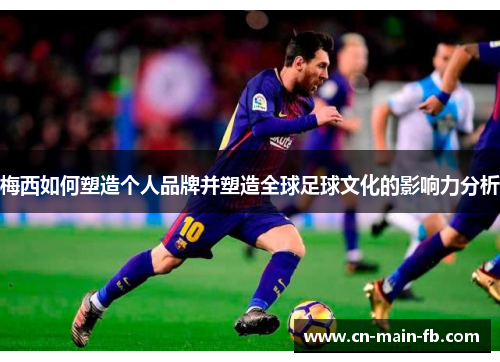 梅西如何塑造个人品牌并塑造全球足球文化的影响力分析