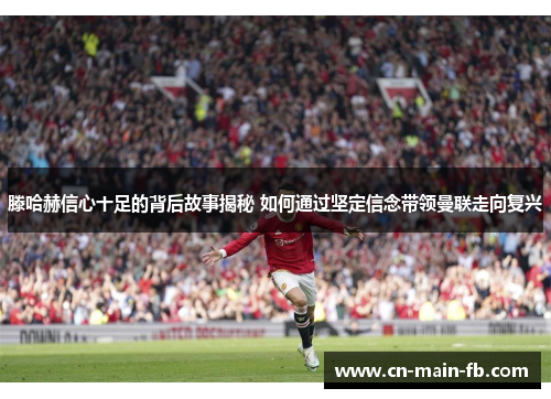 滕哈赫信心十足的背后故事揭秘 如何通过坚定信念带领曼联走向复兴