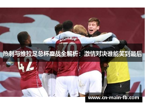 热刺与维拉足总杯鏖战全解析：激情对决谁能笑到最后