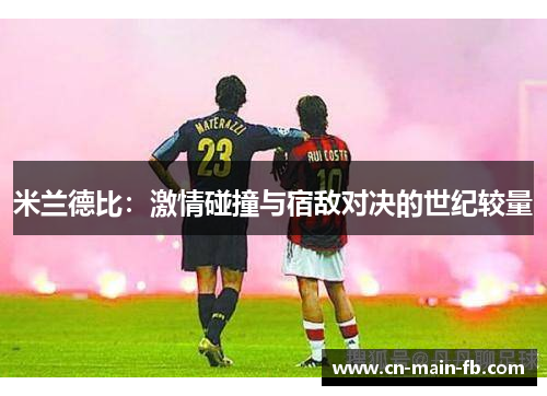 米兰德比：激情碰撞与宿敌对决的世纪较量
