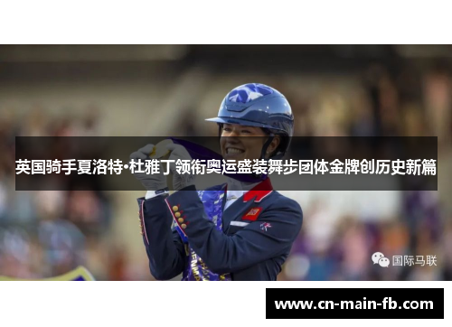 英国骑手夏洛特·杜雅丁领衔奥运盛装舞步团体金牌创历史新篇 英国骑手夏洛特·杜雅丁领衔奥运盛装舞步团体金牌创历史新篇