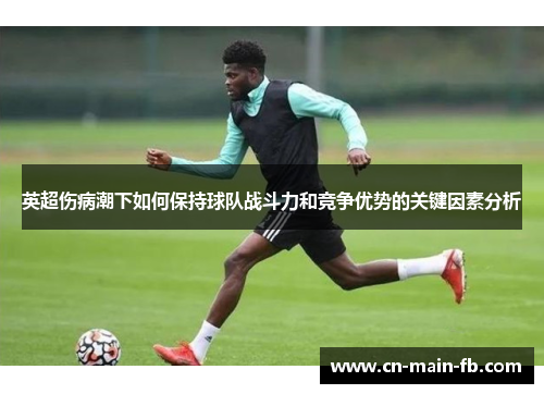 英超伤病潮下如何保持球队战斗力和竞争优势的关键因素分析 英超伤病潮下如何保持球队战斗力和竞争优势的关键因素分析