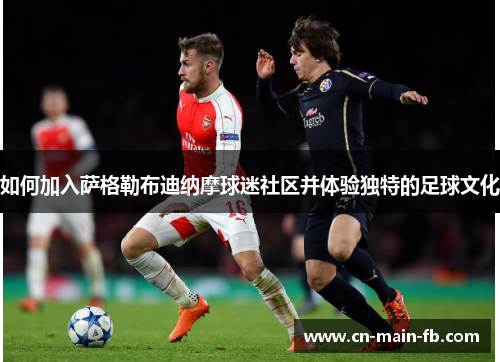 如何加入萨格勒布迪纳摩球迷社区并体验独特的足球文化 如何加入萨格勒布迪纳摩球迷社区并体验独特的足球文化