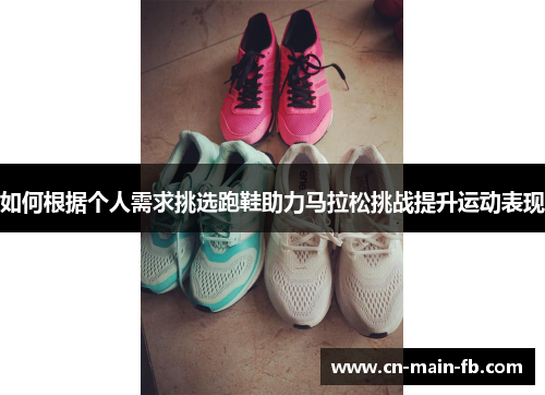 如何根据个人需求挑选跑鞋助力马拉松挑战提升运动表现