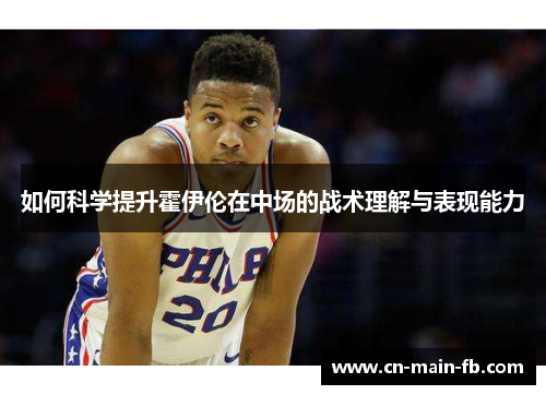 如何科学提升霍伊伦在中场的战术理解与表现能力