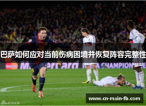 巴萨如何应对当前伤病困境并恢复阵容完整性