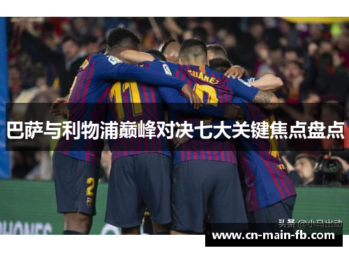 巴萨与利物浦巅峰对决七大关键焦点盘点