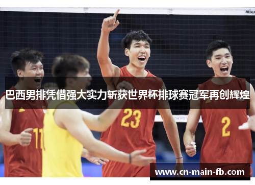 巴西男排凭借强大实力斩获世界杯排球赛冠军再创辉煌