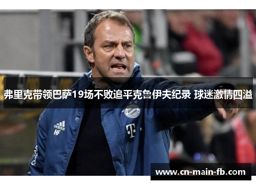 弗里克带领巴萨19场不败追平克鲁伊夫纪录 球迷激情四溢