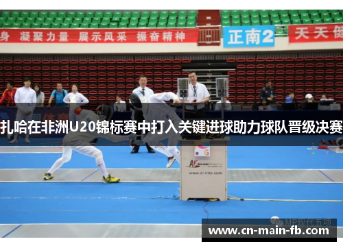 扎哈在非洲U20锦标赛中打入关键进球助力球队晋级决赛