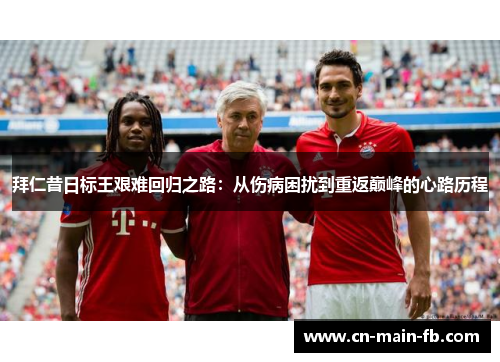 拜仁昔日标王艰难回归之路：从伤病困扰到重返巅峰的心路历程