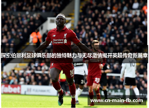 探索伯恩利足球俱乐部的独特魅力与无尽激情揭开英超传奇新篇章