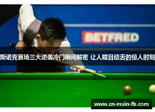 斯诺克赛场三大逆袭冷门瞬间解密 让人瞠目结舌的惊人时刻