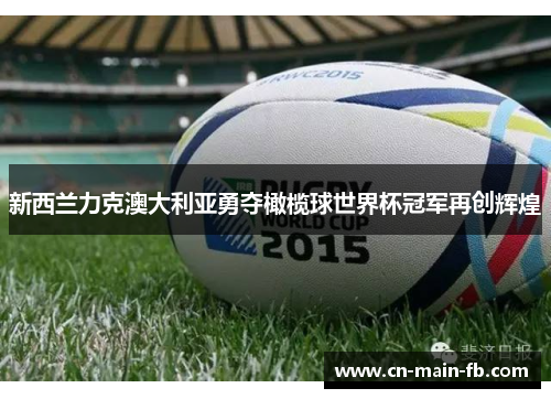 新西兰力克澳大利亚勇夺橄榄球世界杯冠军再创辉煌