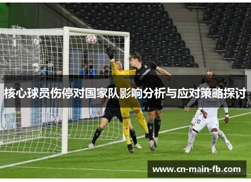 核心球员伤停对国家队影响分析与应对策略探讨 核心球员伤停对国家队影响分析与应对策略探讨