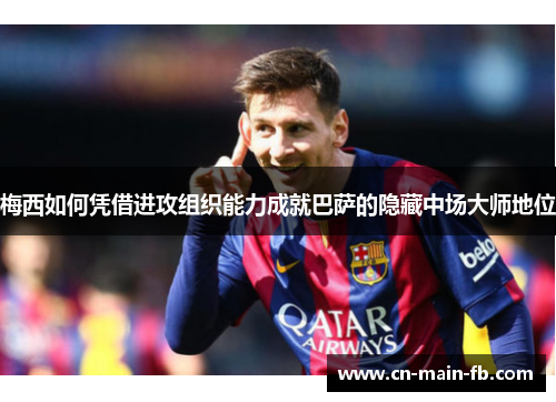 梅西如何凭借进攻组织能力成就巴萨的隐藏中场大师地位