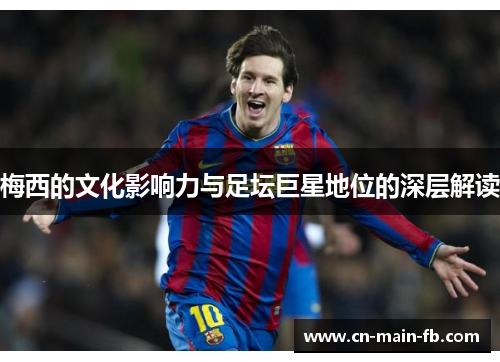 梅西的文化影响力与足坛巨星地位的深层解读 梅西的文化影响力与足坛巨星地位的深层解读