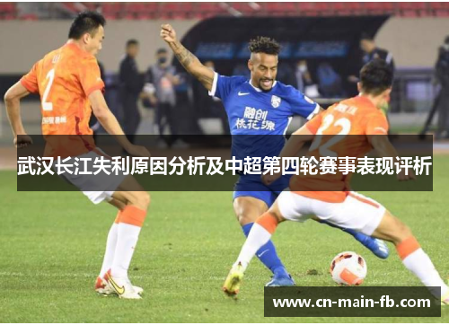 武汉长江失利原因分析及中超第四轮赛事表现评析