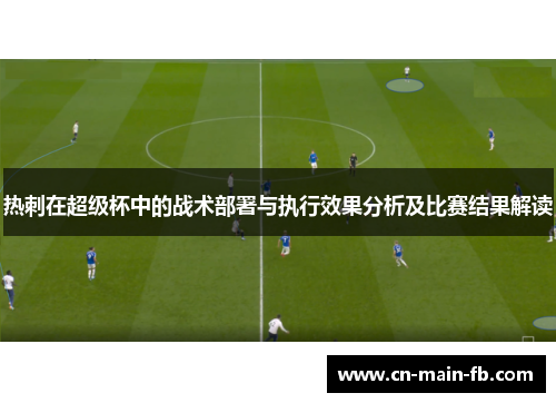 热刺在超级杯中的战术部署与执行效果分析及比赛结果解读