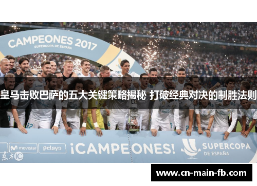 皇马击败巴萨的五大关键策略揭秘 打破经典对决的制胜法则