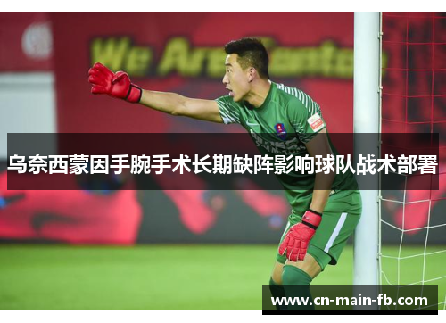 乌奈西蒙因手腕手术长期缺阵影响球队战术部署