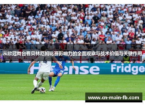 从欧冠舞台看贝林厄姆比赛影响力的全面观察与战术价值与关键作用