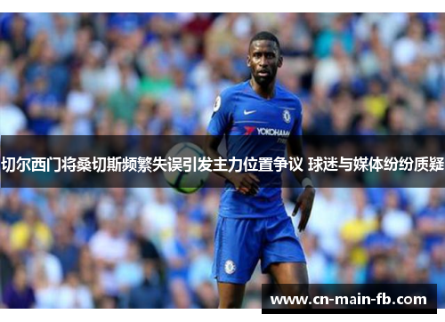 切尔西门将桑切斯频繁失误引发主力位置争议 球迷与媒体纷纷质疑 切尔西门将桑切斯频繁失误引发主力位置争议 球迷与媒体纷纷质疑
