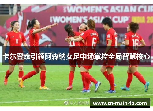 卡尔登泰引领阿森纳女足中场掌控全局智慧核心 卡尔登泰引领阿森纳女足中场掌控全局智慧核心