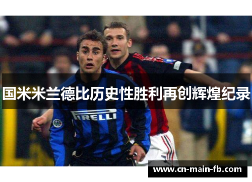 国米米兰德比历史性胜利再创辉煌纪录