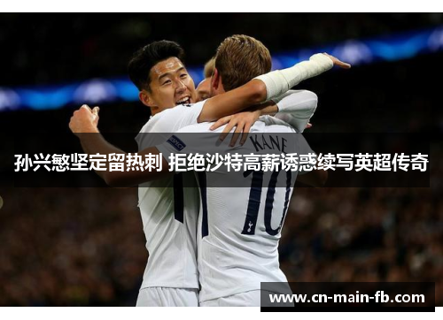 孙兴慜坚定留热刺 拒绝沙特高薪诱惑续写英超传奇