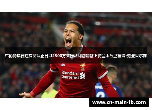 布伦特福德在夏窗截止日以2500万英镑从利物浦签下荷兰中后卫塞普·范登贝尔赫 布伦特福德在夏窗截止日以2500万英镑从利物浦签下荷兰中后卫塞普·范登贝尔赫
