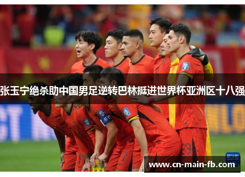 张玉宁绝杀助中国男足逆转巴林挺进世界杯亚洲区十八强