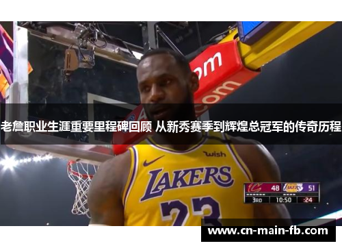 老詹职业生涯重要里程碑回顾 从新秀赛季到辉煌总冠军的传奇历程 老詹职业生涯重要里程碑回顾 从新秀赛季到辉煌总冠军的传奇历程