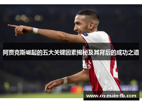 阿贾克斯崛起的五大关键因素揭秘及其背后的成功之道