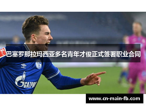 巴塞罗那拉玛西亚多名青年才俊正式签署职业合同