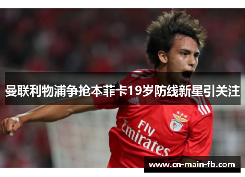 曼联利物浦争抢本菲卡19岁防线新星引关注